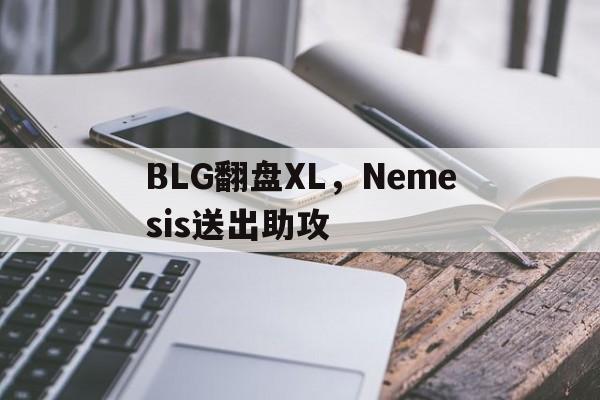 BLG翻盘XL，Nemesis送出助攻